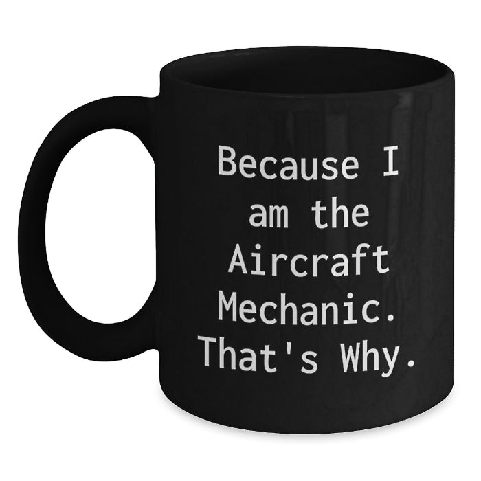 Funny Aircraft Mechanic Gifts for Men from Friends, Unique Black Coffee Mugs Because I Am The Aircraft Mechanic. That's Why. - Main