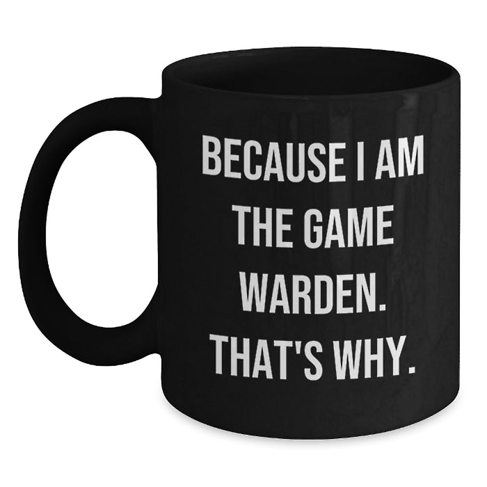 Funny Game Warden Gifts from Men to Friends, Black Coffee Mug, Unique Graduation Unique Gifts, 'Because I Am The Game Warden. That's Why.' - Main