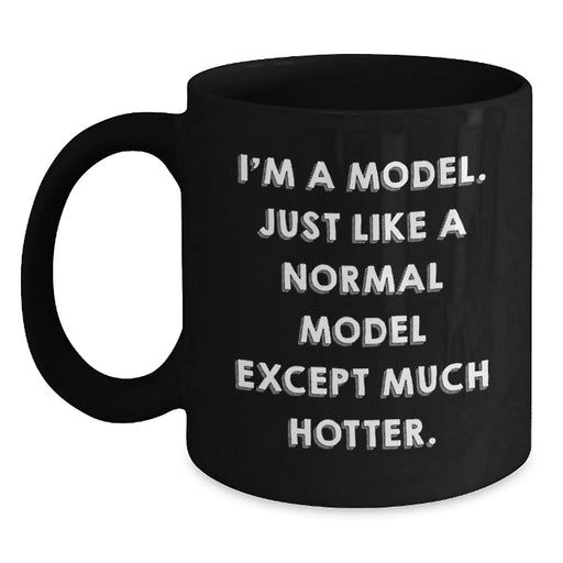 Funny Model Gifts for Him Her Birthday Unique Black Coffee Mug - I'm A Model Just Like A Normal Model Except Much Hotter Gifts from Friends Family Coworkers - Main