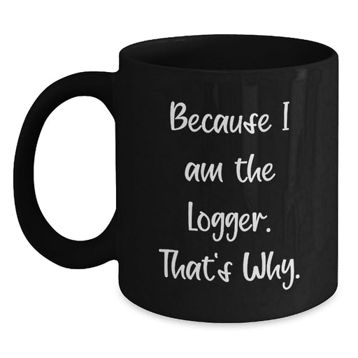 Funny Logger Valentine's Black Coffee Mug - Because I Am The Logger That's Why - Ideal Gift for Men Women Friends Family - Main
