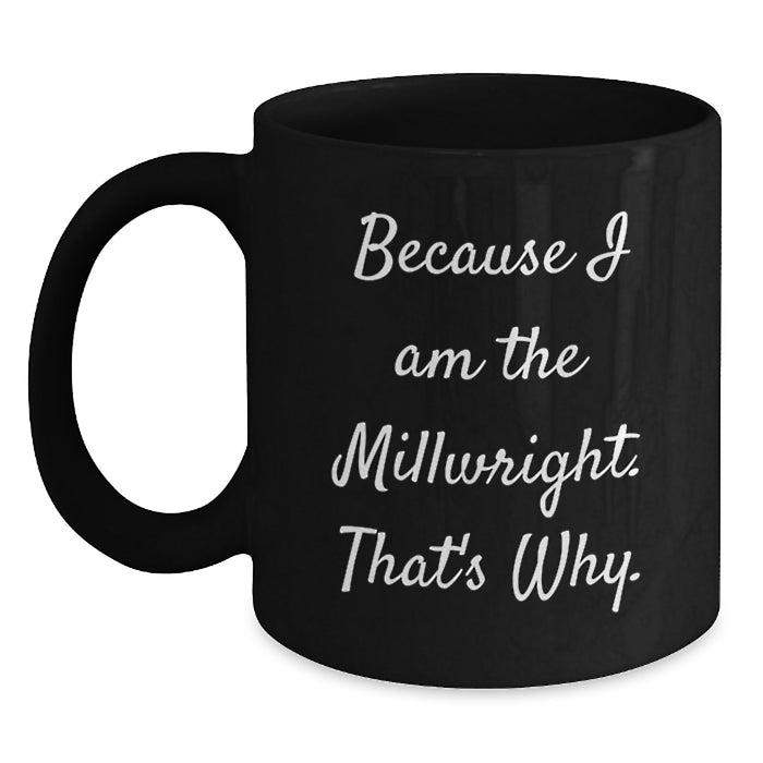 Funny Millwright Gifts for Men Valentine's Unique Black Coffee Mugs Because I Am The Millwright That's Why Ceramic - Main