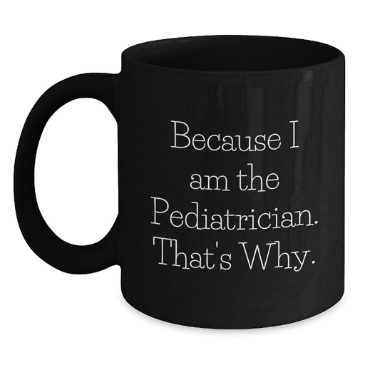 Funny Pediatrician Gifts for Men - Because I Am The Pediatrician. That's Why. Black Coffee Mug for Graduation Unique - Main