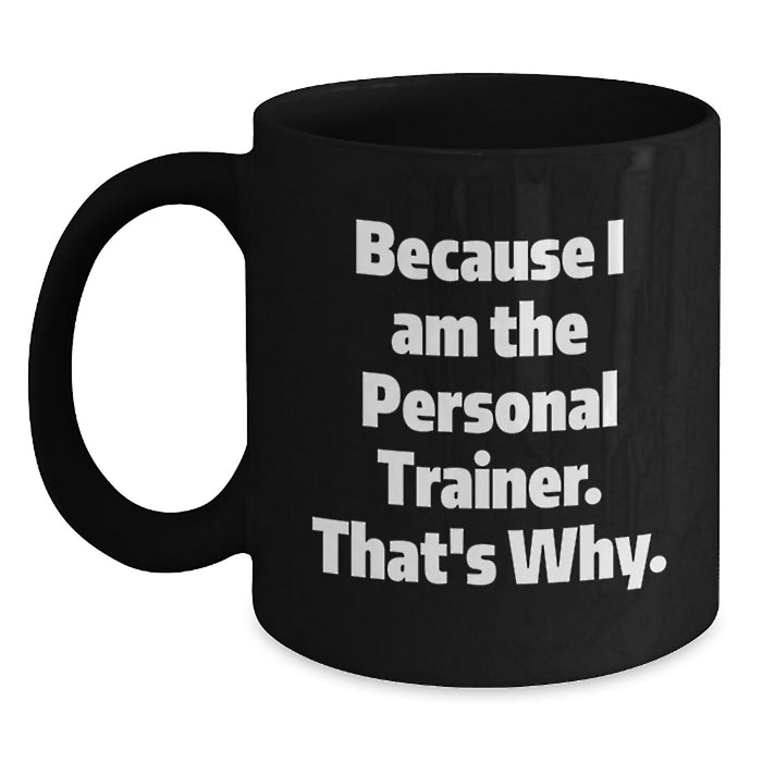 Because I Am The Personal Trainer, Funny Gifts for Personal Trainers, Unique Black Coffee Mug for Graduation - Main