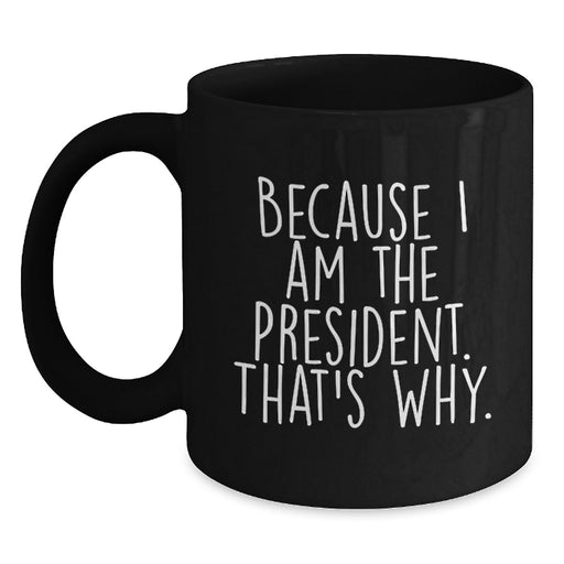 Funny Gifts from President Enthusiasts - Because I Am The President. That's Why., Unique Black Coffee Mug for President Day Graduation Gifts for Men, Women, Friends, Coworkers, Family - Main