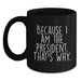 Funny Gifts from President Enthusiasts - Because I Am The President. That's Why., Unique Black Coffee Mug for President Day Graduation Gifts for Men, Women, Friends, Coworkers, Family - Main