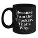 Funny Trucker Gifts from Friends and Family for Graduation Unique Trucker Black Coffee Mug - 'Because I Am The Trucker. That's Why.' - Main