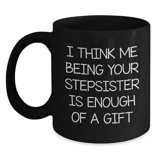 Funny Stepsister Humor Black Coffee Mug - 'I Think Me Being Your Stepsister Is Enough' Unique Christmas Unique Gifts for Stepsister from Men or Women - Main
