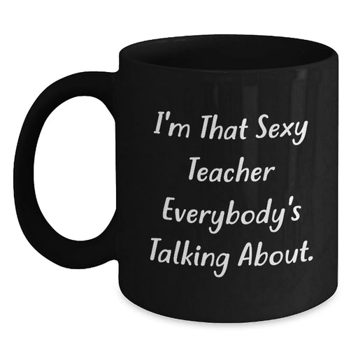 Funny Teacher Gifts from Men for Christmas Unique Mugs - I'm That Sexy Teacher Everybody's Talking About. - Main