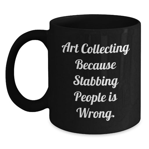 Funny Art Collecting Gifts from Friends for Art Collecting Enthusiasts, Black Coffee Mug with Art Collecting Because Stabbing People Is Wrong. - Main