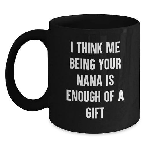 Funny Nana Gifts from Family, Unique Black Coffee Mugs for Nana, Graduation, 'I Think Me Being Your Nana Is Enough Of A Gift' - Main