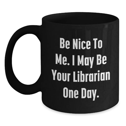 Funny Librarian Gifts for Friends, Birthday Unique Gifts from Family, Be Nice To Me. I May Be Your Librarian One Day. Quote Black Coffee Mug - Main