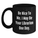 Funny Librarian Gifts for Friends, Birthday Unique Gifts from Family, Be Nice To Me. I May Be Your Librarian One Day. Quote Black Coffee Mug - Main