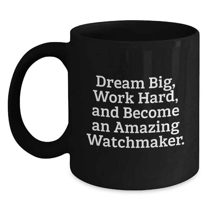 Funny Watchmaker Gifts for Him, Inspirational Black Coffee Mug from Friends, Christmas Unique Mug for Watchmaker Enthusiast - 'Dream Big, Work Hard, And Become An Amazing Watchmaker.' - Main