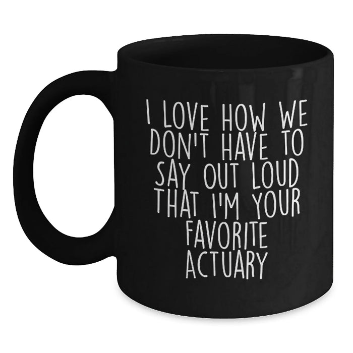 Funny Actuary Gifts for Men, Unique Black Coffee Mugs with I Love How We Don't Have To Say Out Loud That I'm Your Favorite Actuary Quote, Christmas Unique Gifts from Friends to Actuary - Main