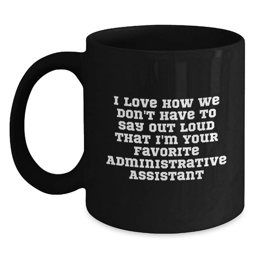 Funny Administrative Assistant Gifts from Friends - 'I Love How We Don't Have To Say Out Loud That I'm Your Favorite Administrative Assistant' Black Coffee Mug - Main