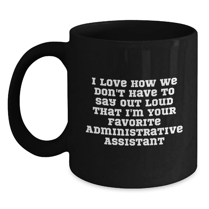 Funny Administrative Assistant Gifts from Friends - 'I Love How We Don't Have To Say Out Loud That I'm Your Favorite Administrative Assistant' Black Coffee Mug - Main