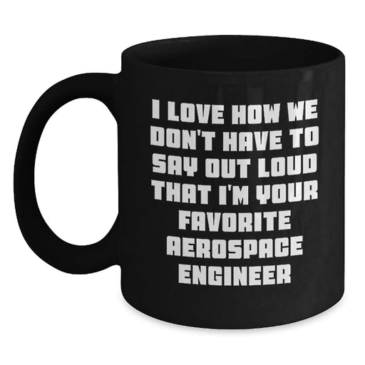 Funny Aerospace Engineer Gifts for Men - Black Coffee Mug I Love How We Don't Have To Say Out Loud That I'm Your Favorite Aerospace Engineer - Main