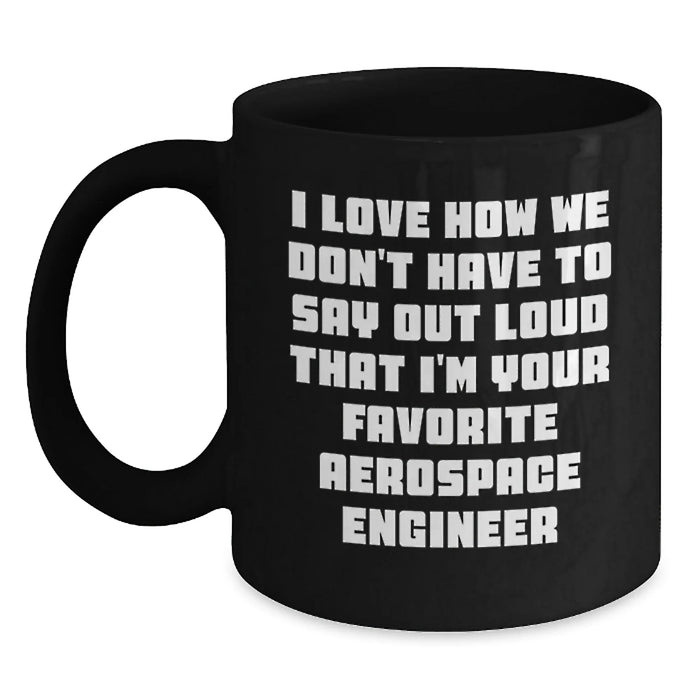 Funny Aerospace Engineer Gifts for Men - Black Coffee Mug I Love How We Don't Have To Say Out Loud That I'm Your Favorite Aerospace Engineer - Main