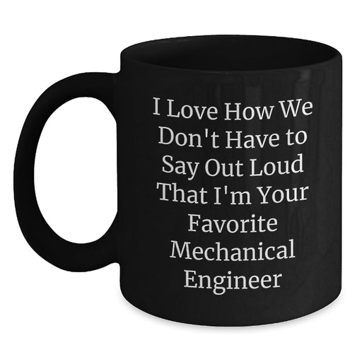 Funny Mechanical Engineer Gifts for Men - I Love How We Don't Have To Say Out Loud That I'm Your Favorite Mechanical Engineer, Black Coffee Mug, Graduation Unique Gifts from Friends - Main