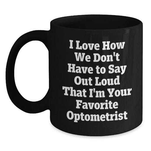 Funny Optometrist Gifts for Birthday - Unique Black Coffee Mugs from Friends - 'I Love How We Don't Have To Say Out Loud That I'm Your Favorite Optometrist' - Main