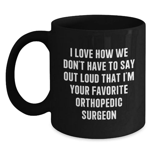 Funny Orthopedic Surgeon Gifts for Men, Best Orthopedic Surgeon Mugs, I Love How We Don't Have To Say Out Loud That I'm Your Favorite Orthopedic Surgeon, Black Coffee Mug, Christmas Unique Gifts - Main