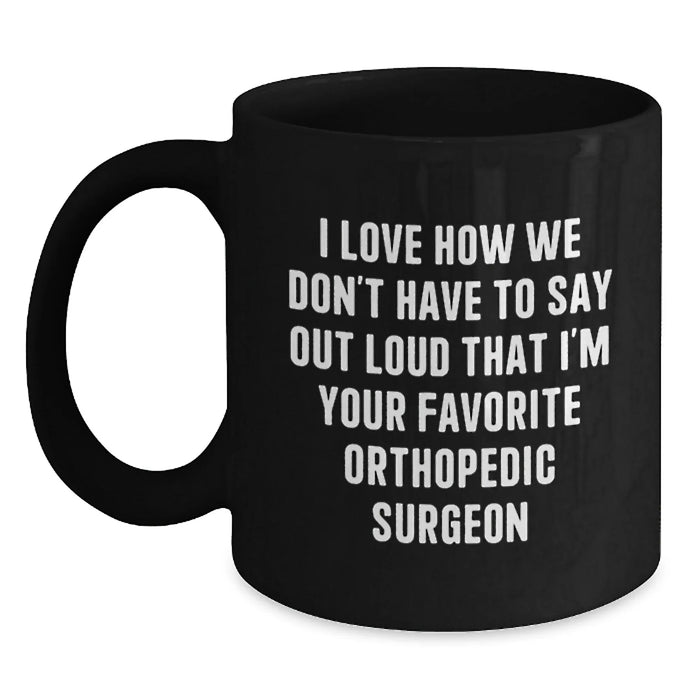 Funny Orthopedic Surgeon Gifts for Men, Best Orthopedic Surgeon Mugs, I Love How We Don't Have To Say Out Loud That I'm Your Favorite Orthopedic Surgeon, Black Coffee Mug, Christmas Unique Gifts - Main