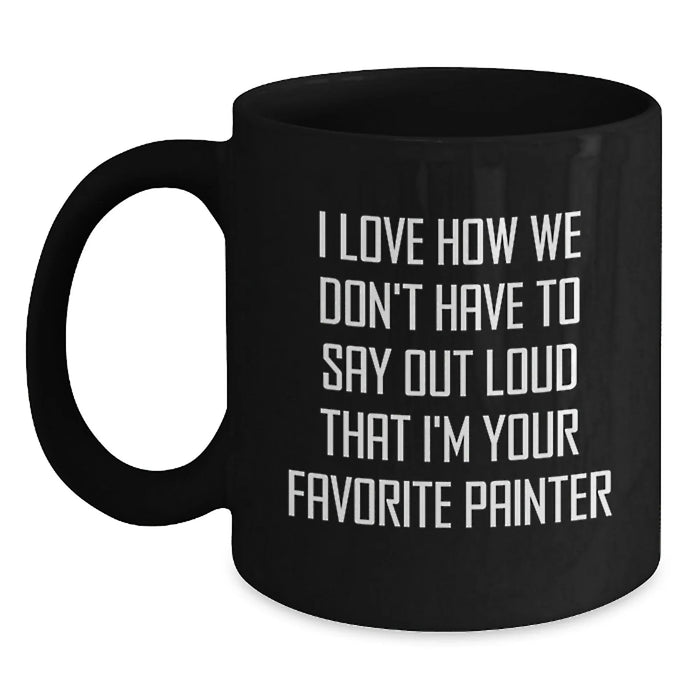 Funny Painter Gifts for Men Women Friends Coworkers Family - I Love How We Don't Have To Say Out Loud That I'm Your Favorite Painter Black Coffee Mug - Main
