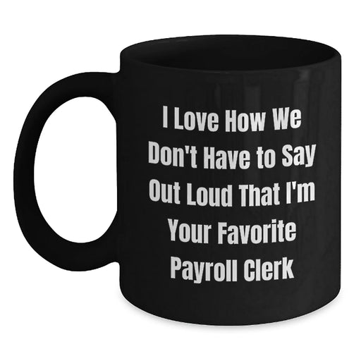 Christmas Unique Gifts for Payroll Clerks, Funny 'I Love How We Don't Have To Say Out Loud That I'm Your Favorite' Black Coffee Mug, Gifts from Coworkers to Payroll Clerks - Main