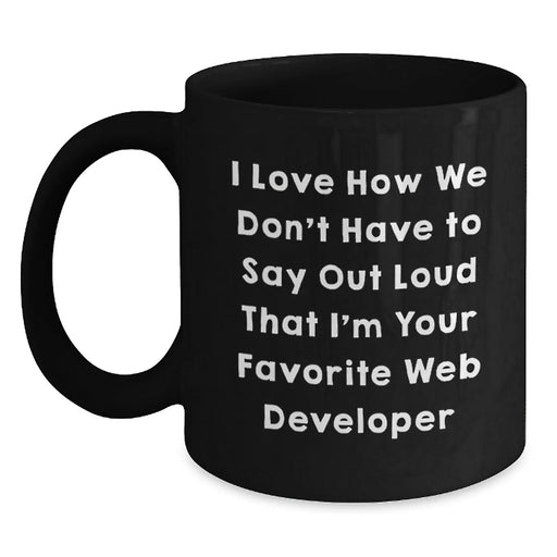 Funny Web Developer Gifts, Black Coffee Mugs for Men and Women - I Love How We Don't Have To Say Out Loud That I'm Your Favorite Web Developer - Main