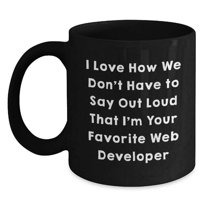 Funny Web Developer Gifts, Black Coffee Mugs for Men and Women - I Love How We Don't Have To Say Out Loud That I'm Your Favorite Web Developer - Main