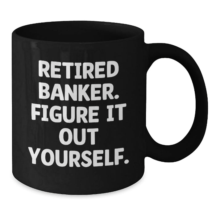 Funny Banker Gifts - Black Coffee Mug for Bankers - 'Retired Banker. Figure It Out Yourself.' - Gifts from Friends for Bankers on Birthday - Additional