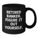 Funny Banker Gifts - Black Coffee Mug for Bankers - 'Retired Banker. Figure It Out Yourself.' - Gifts from Friends for Bankers on Birthday - Additional