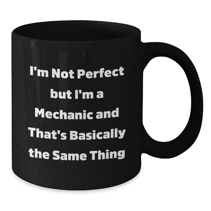 Funny Mechanic Gifts from Men to Friends - I'm Not Perfect But I'm A Mechanic And That's Basically The Same Thing Black Coffee Mug for Graduation Unique Gifts - Additional