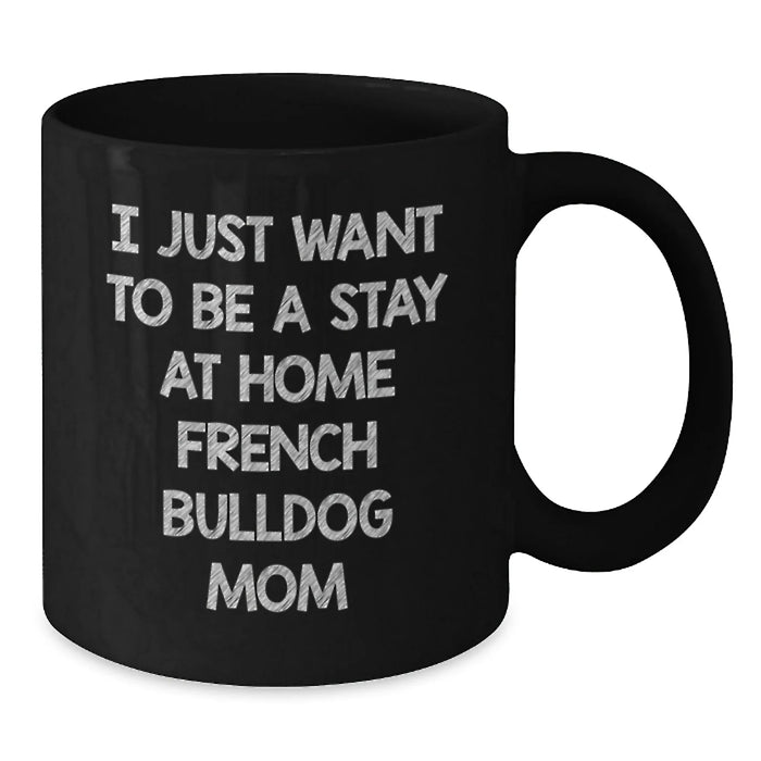 French Bulldog Mom Gifts from Friends - I Just Want To Be A Stay At Home Mom - Funny Birthday Unique Gifts for Her - Black Coffee Mug, Microwave and Dishwasher Safe - Additional