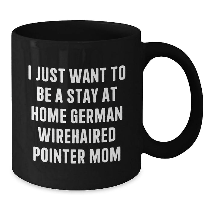 German Wirehaired Pointer Dog Mom Funny Coffee Mug Gifts from Men to German Wirehaired Pointer Dog Lovers at Christmas Time, I Just Want To Be A Stay At Home German Wirehaired Pointer Mom - Additional