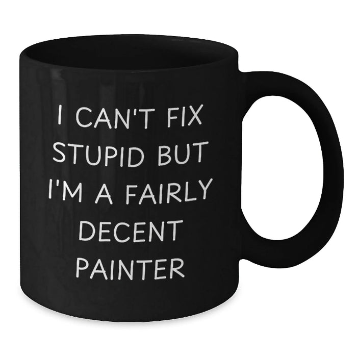 Funny Painter Gifts for Him - Black Coffee Mug - I Can't Fix Stupid But I'm A Fairly Decent Painter - Painter Lover Christmas Unique Mugs - Additional