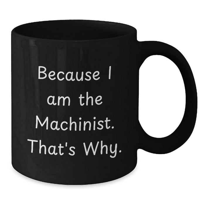 Funny Machinist Gifts from Men to Men, Unique Valentine's Gifts for Machinist Friends, Black Coffee Mug with Because I Am The Machinist. That's Why. - Additional