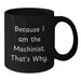 Funny Machinist Gifts from Men to Men, Unique Valentine's Gifts for Machinist Friends, Black Coffee Mug with Because I Am The Machinist. That's Why. - Additional