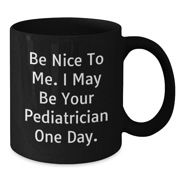 Funny Quote Gifts from Men to Pediatrician Friends - Be Nice To Me. I May Be Your Pediatrician One Day. Black Coffee Mug - Additional