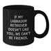 Funny Labrador Retriever Dog Gifts from Friends for Birthday - If My Labrador Retriever Doesn't Like You, We Can't Be Friends. Black Coffee Mug - Additional