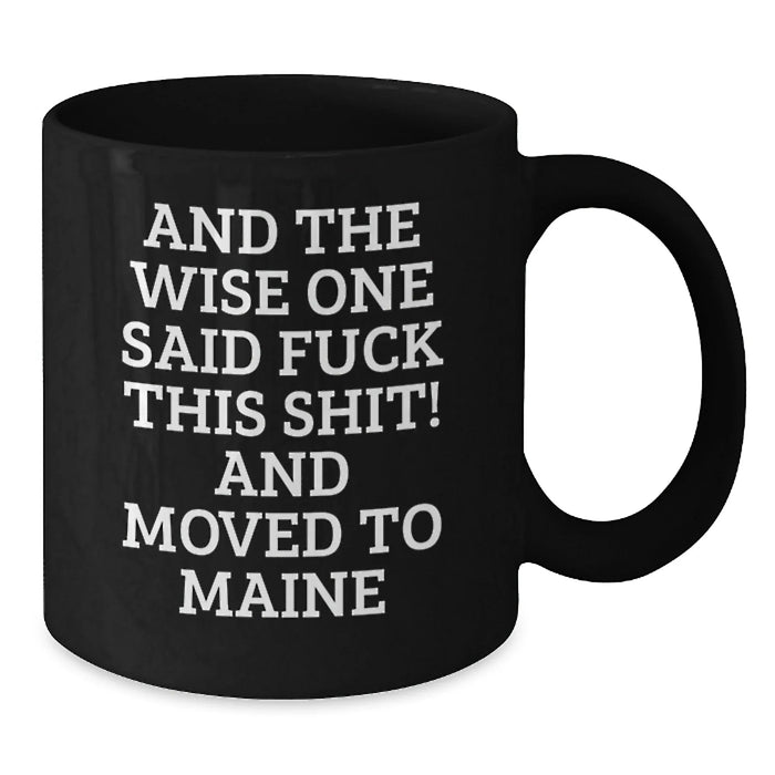 Funny Maine Gifts - 'And The Wise One Said F--k This Shit! And Moved To Maine' Black Coffee Mug, Gifts from Friends for Birthday - Additional