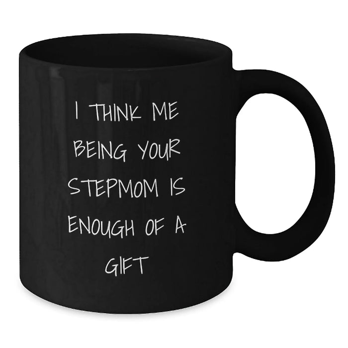 Funny Stepmom Gifts for Her Birthday - I Think Me Being Your Stepmom Is Enough Of A Gift Black Coffee Mug, Gifts from Family to Stepmom - Additional