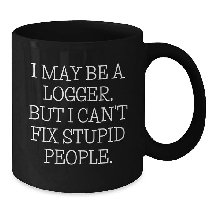 Funny Logger Gifts for Men, I May Be A Logger, But I Can't Fix Stupid People. Black Coffee Mug, Christmas Unique Gifts - Additional
