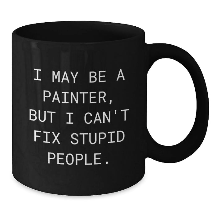 Funny Painter Gifts from Friends to Family, I May Be A Painter, But I Can't Fix Stupid People. Black Coffee Mug for Graduation Unique Gifts - Additional