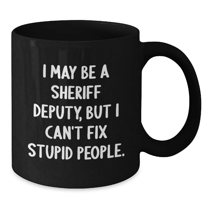Funny Sheriff Deputy Gifts from Friends for Men - I May Be A Sheriff Deputy, But I Can't Fix Stupid People. Christmas Unique Mug, Black Coffee Mug for Sheriff Deputy Lovers - Additional