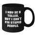 Funny Teller Gifts from Friends to Family, Black Coffee Mug for Teller Enthusiasts, I May Be A Teller, But I Can't Fix Stupid People. - Additional
