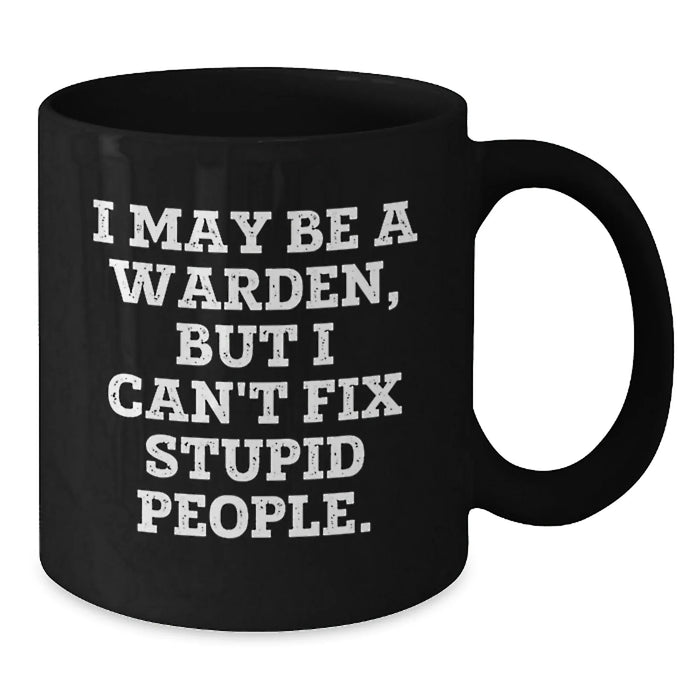 Funny Warden Gifts from Friends - I May Be A Warden, But I Can't Fix Stupid People. Black Coffee Mug for Warden Men - Additional