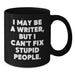 Funny Quote Writer Gifts from Men for Friends - Christmas Unique Black Coffee Mugs - I May Be A Writer, But I Can't Fix Stupid People. - Additional