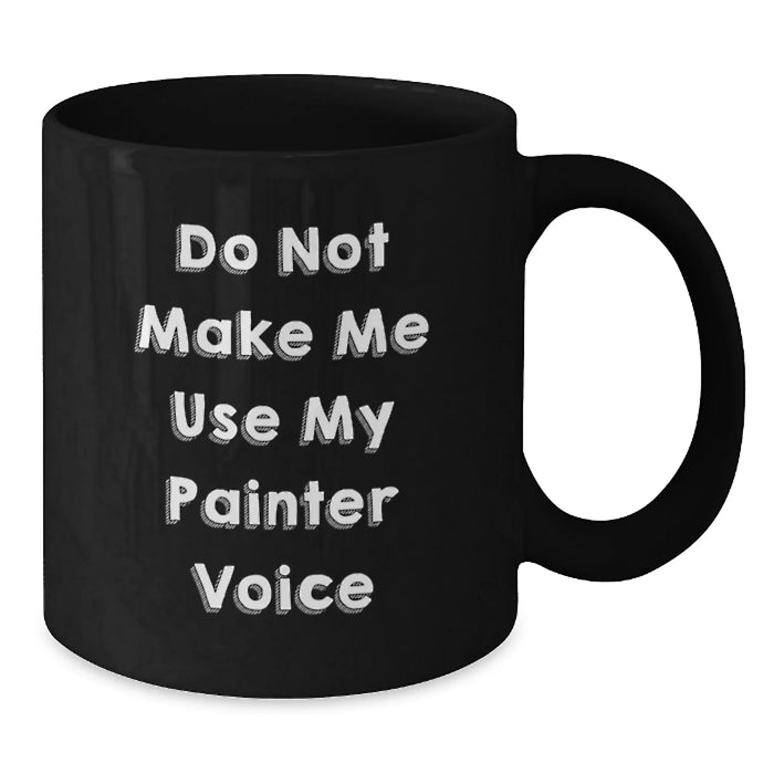 Funny Painter Gifts for Christmas - Black Coffee Mug, 'Do Not Make Me Use My Painter Voice' - Unique Christmas Unique Gifts from Friends and Family for Painter - Additional