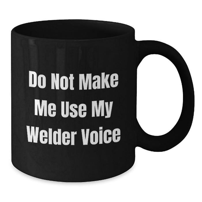 Welder Humor Gifts from Friends and Family - Funny Black Coffee Mug - Do Not Make Me Use My Welder Voice, Birthday Unique Gifts for Men and Women - Additional